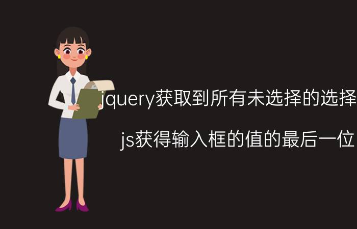 jquery获取到所有未选择的选择框 js获得输入框的值的最后一位？